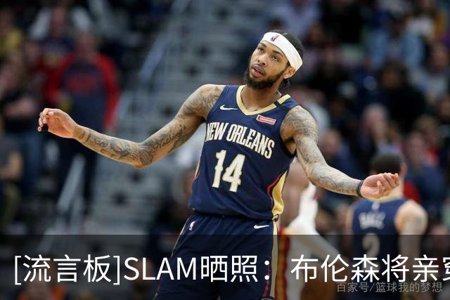 [流言板]SLAM晒照：布伦森将亲穿科比8赠予训练营优秀球员